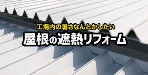工場内が暑い！屋根の遮熱リフォームで解決できる？