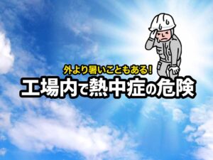 工場で熱中症はなぜ起こる？熱中症になる原因や対策をご紹介！